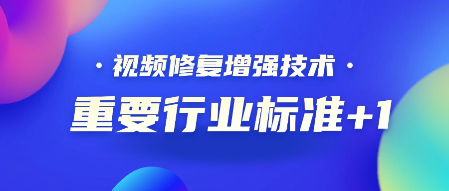 重要行业标准+1！尊龙在线登录科技参编的《视频修复增强技术要求和评价方法》正式发布